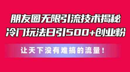 朋友圈无限引流技术，一个冷门玩法日引500+创业粉，让天下没有难搞的流量【揭秘】-泰戈创艺资源库
