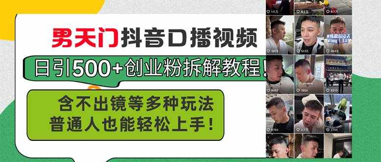 （11175期）男天门抖音口播视频日引500+创业粉拆解教程！含不出镜等多种玩法普通人…-泰戈创艺资源库