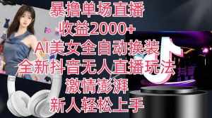 (11199期)全新抖音玩法,无人直播,AI美女全自动换装,激情澎湃,新人轻松上手,…-泰戈创艺资源库