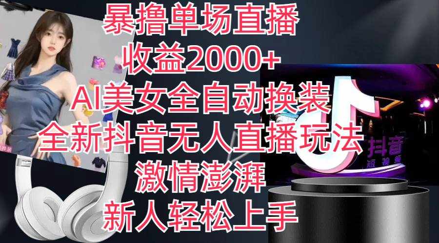 （11199期）全新抖音玩法，无人直播，AI美女全自动换装，激情澎湃，新人轻松上手，…-泰戈创艺资源库