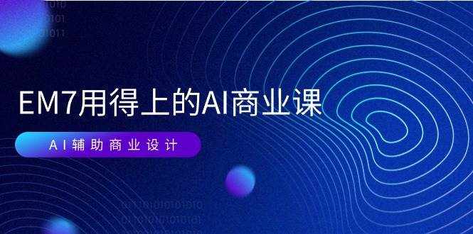 （11103期）EM7 用得上的 AI商业课网络课：AI辅助商业设计/0基础AI视频落地（37节）-泰戈创艺资源库