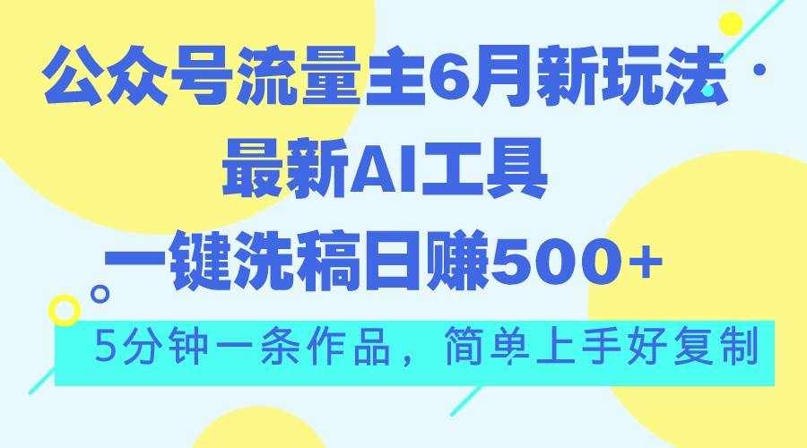 （11191期）公众号流量主6月新玩法，最新AI工具一键洗稿单号日赚500+，5分钟一条作…-泰戈创艺资源库