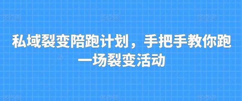 私域裂变陪跑计划，手把手教你跑一场裂变活动-泰戈创艺资源库