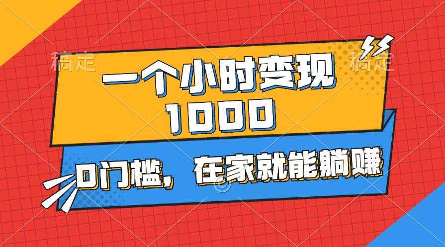 （11176期）一个小时就能变现1000+，0门槛，在家一部手机就能躺赚-泰戈创艺资源库