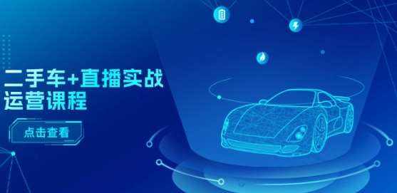 二手车 直播实战运营课程：直播推荐/短视频推荐/千川投放/直播全流程-泰戈创艺资源库