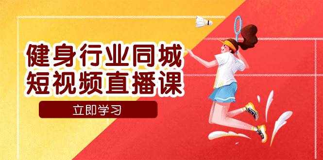 （7629期）健身行业同城短视频直播课，通过抖音低成本获客提升业绩，门店标准化流…-泰戈创艺资源库