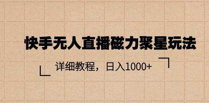 （11116期）快手无人直播磁力聚星玩法，详细教程，日入1000+-泰戈创艺资源库