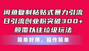 (11119期)闲鱼复制粘贴式暴力引流,日引流突破300+,颠覆以往垃圾玩法,简单好用-泰戈创艺资源库