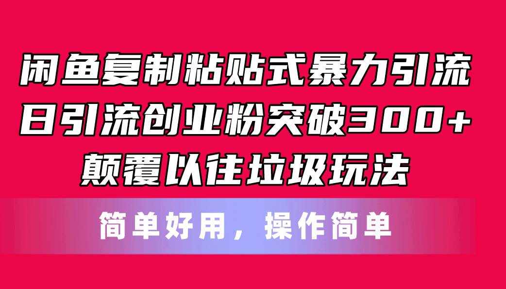 （11119期）闲鱼复制粘贴式暴力引流，日引流突破300+，颠覆以往垃圾玩法，简单好用-泰戈创艺资源库