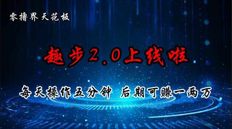 （11161期）零撸界天花板，趣步2.0上线啦，必做项目，零撸一两万，早入场早吃肉-泰戈创艺资源库