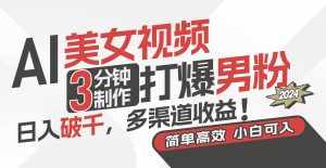 (11203期)AI美女视频,3分钟制作打爆男粉,日入破千,多渠道收益!简单上手,小…-泰戈创艺资源库