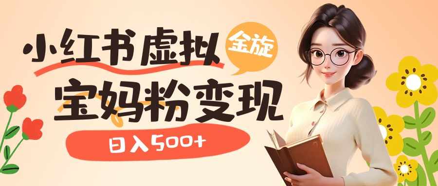小红书虚拟资源变现升级玩法，宝妈粉多种变现方式，日入500+-泰戈创艺资源库
