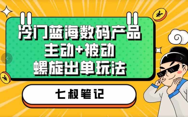 七叔冷门蓝海数码产品，主动+被动螺旋出单玩法，每天百分百出单-泰戈创艺资源库