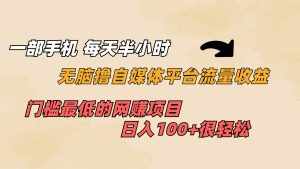 一部手机 每天半小时 无脑撸自媒体平台流量收益 门槛最低 日入100+-泰戈创艺资源库