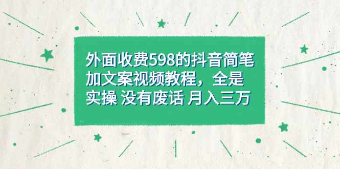 外面收费598抖音简笔加文案教程，全是实操 没有废话 月入三万（教程+资料）-泰戈创艺资源库