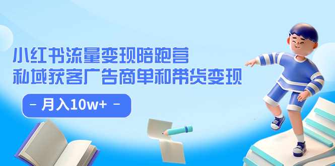 小红书流量·变现陪跑营：私域获客广告商单和带货变现 月入10w+-泰戈创艺资源库