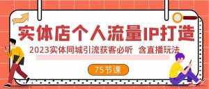 (7934期)实体店个人流量IP打造 2023实体同城引流获客必听 含直播玩法(75节完整版)-泰戈创艺资源库