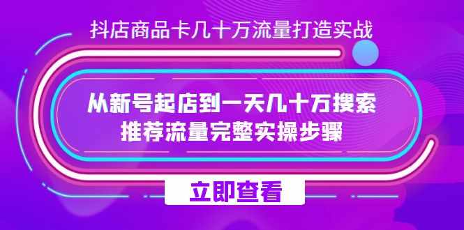 抖店-商品卡几十万流量打造实战,从新号起店到一天几十万搜索、推荐流量…-泰戈创艺资源库