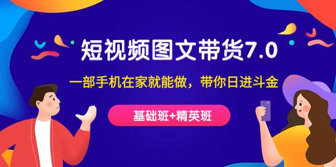 短视频-图文带货7.0（基础班+精英班）一部手机在家就能做，带你日进斗金-泰戈创艺资源库