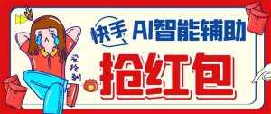 外面收费888的最新AI智能快手全自动抢红包脚本，防风控单机一天10+【永…-泰戈创艺资源库
