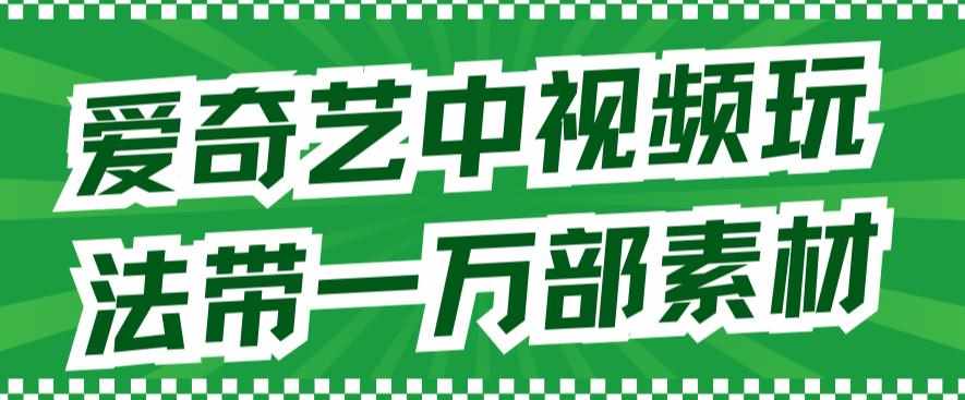爱奇艺中视频玩法，不用担心版权问题（详情教程+一万部素材）-泰戈创艺资源库