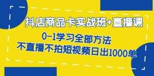 抖店商品卡实战班+直播课-8月 0-1学习全部方法 不直播不拍短视频日出1000单-泰戈创艺资源库