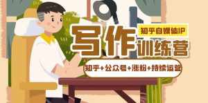 知乎-自媒体IP写作实操训练营:如何做知乎+公众号+涨粉+持续运营!-泰戈创艺资源库