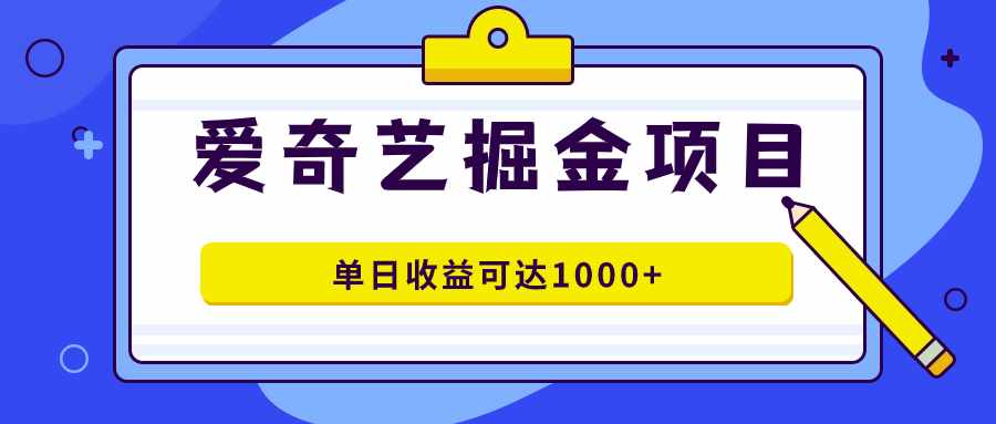 爱奇艺掘金项目，一条作品几分钟完成，可批量操作，单日收益可达1000+-泰戈创艺资源库