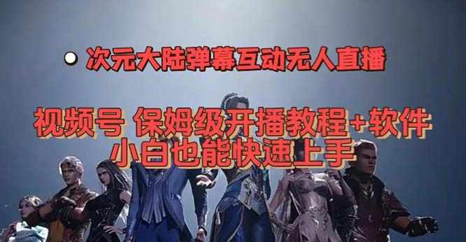 视频号次元大陆弹幕互动无人直播，视频号保姆级开播教程+软件，小白也能…-泰戈创艺资源库