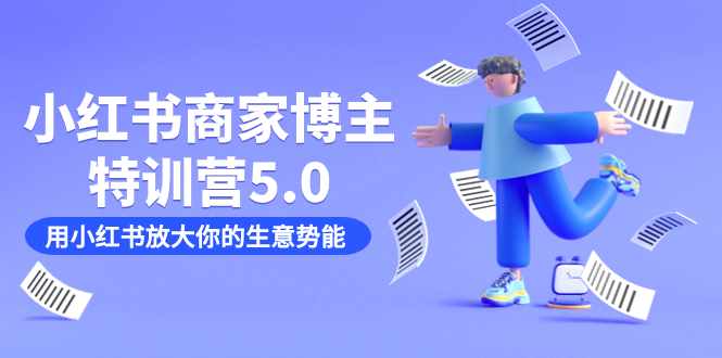 小红书商家-博主特训营5.0，用小红书放大你的生意势能（19节课+资料）-泰戈创艺资源库