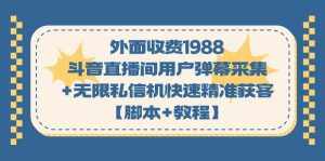 外面收费1988斗音直播间用户弹幕采集+无限私信机快速精准获客【脚本+教程】-泰戈创艺资源库