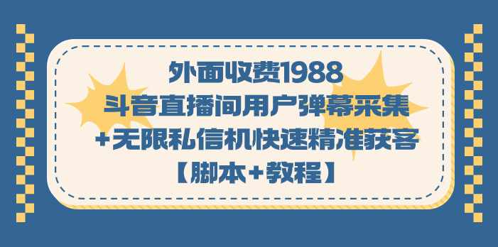 外面收费1988斗音直播间用户弹幕采集+无限私信机快速精准获客【脚本+教程】-泰戈创艺资源库