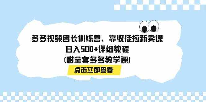 多多视频团长训练营，靠收徒拉新卖课，日入500+详细教程(附全套多多教学课)-泰戈创艺资源库