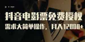 抖音电影票免费授权，需求大简单操作，月入12000+（教程+素材打包）-泰戈创艺资源库