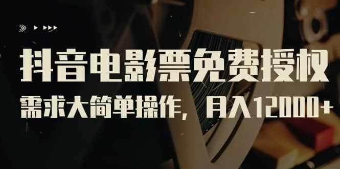 抖音电影票免费授权，需求大简单操作，月入12000+（教程+素材打包）-泰戈创艺资源库
