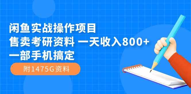 闲鱼实战操作项目，售卖考研资料 一天收入800+一部手机搞定（附1475G资料）-泰戈创艺资源库