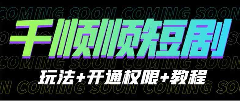 收费800多的千顺顺短剧玩法+开通权限+教程-泰戈创艺资源库