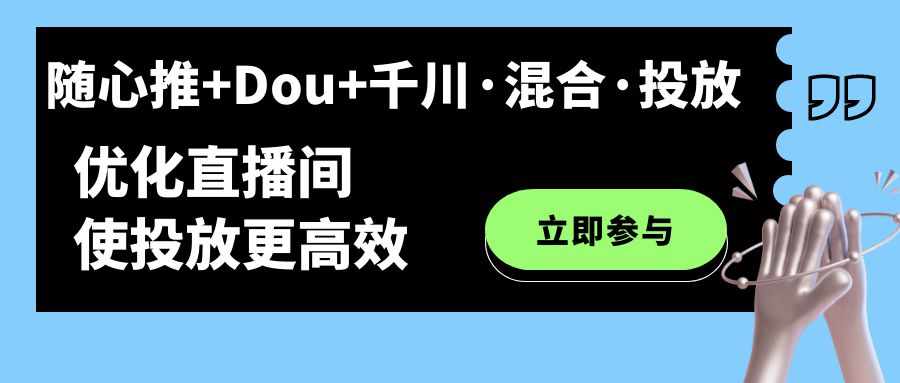 随心推+Dou+千川·混合·投放新玩法，优化直播间使投放更高效-泰戈创艺资源库