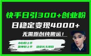 （7749期）快手日引300+创业粉日稳定变现4000+无需原创纯搬运！-泰戈创艺资源库