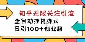 【揭秘】价值5000 知乎无限关注引流，全自动挂机脚本，日引100+创业粉-泰戈创艺资源库