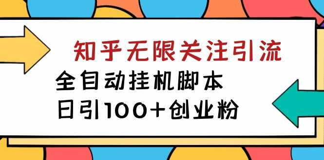 【揭秘】价值5000 知乎无限关注引流，全自动挂机脚本，日引100+创业粉-泰戈创艺资源库