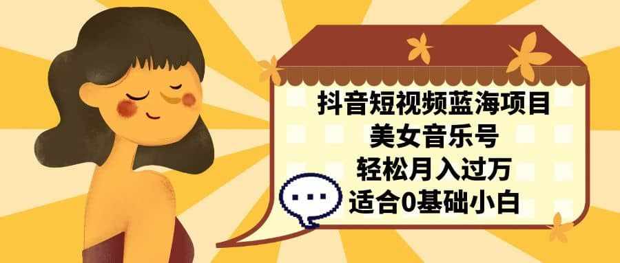 抖音短视频蓝海项目,美女音乐号,轻松月入过万 适合小白(教程+100G素材)-泰戈创艺资源库