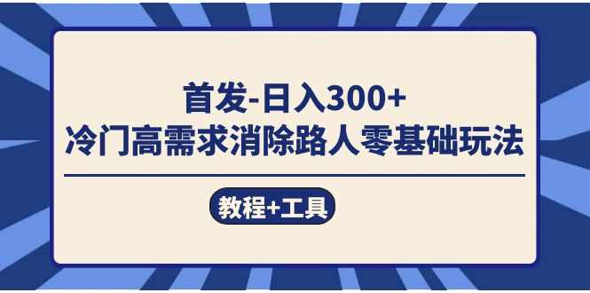 首发日入300+  冷门高需求消除路人零基础玩法（教程+工具）-泰戈创艺资源库