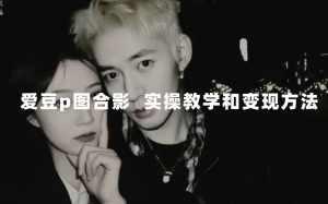 最新玩法 与爱豆p图合照爆火  10分钟教会你 实操日入300+-泰戈创艺资源库