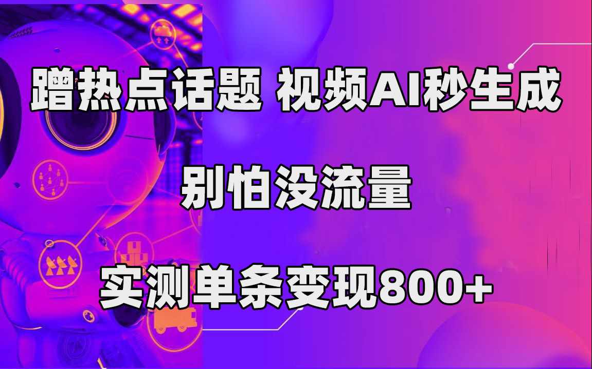 蹭热点话题，视频AI秒生成，别怕没流量，实测单条变现800+-泰戈创艺资源库