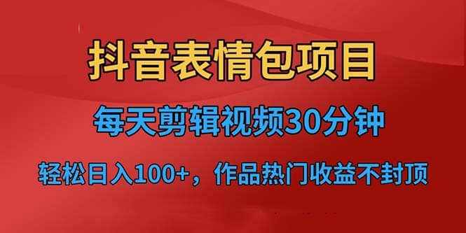 抖音表情包项目，每天剪辑表情包上传短视频平台，日入3位数+已实操跑通-泰戈创艺资源库