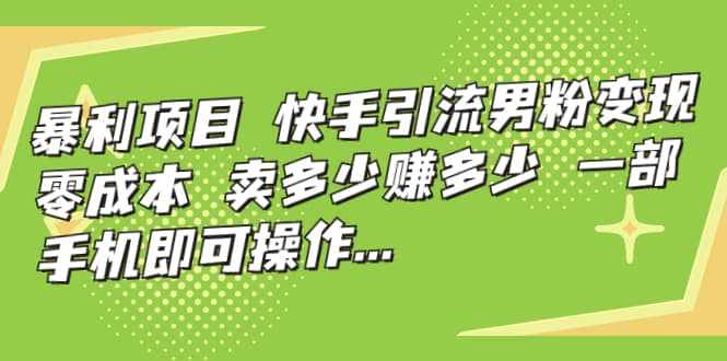 快手引流男粉变现，零成本，卖多少赚多少，一部手机即可操作，一天1000+-泰戈创艺资源库