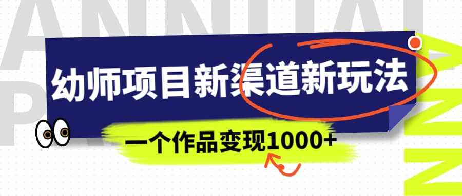 幼师项目新渠道新玩法，一个作品变现1000+，一部手机实现月入过万-泰戈创艺资源库