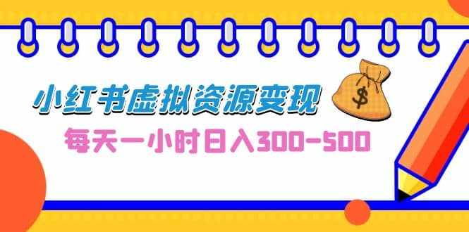 0成本副业项目，每天一小时日入300-500，小红书虚拟资源变现（教程+素材）-泰戈创艺资源库