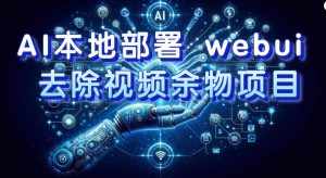 （7641期）AI本地部署 webui 去除视频余物项目 保守日入300+-泰戈创艺资源库